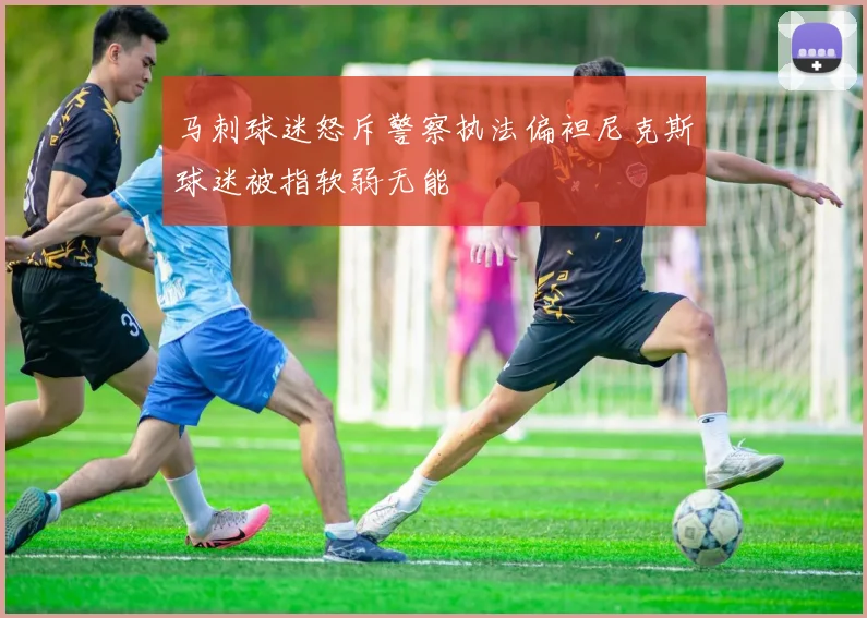 马刺球迷怒斥警察执法偏袒尼克斯球迷被指软弱无能