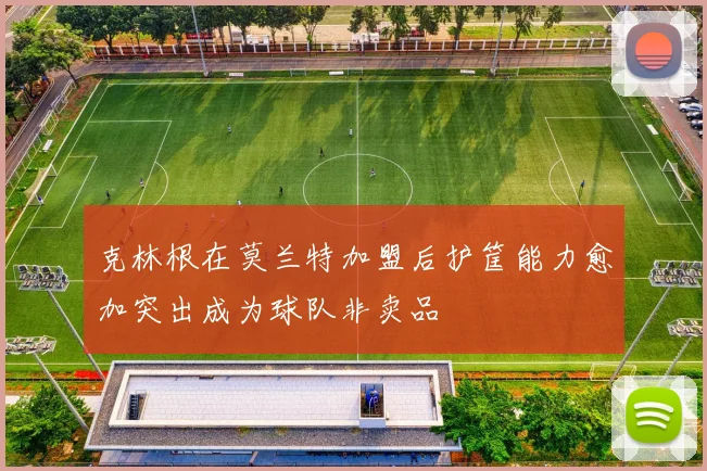 克林根在莫兰特加盟后护筐能力愈加突出成为球队非卖品