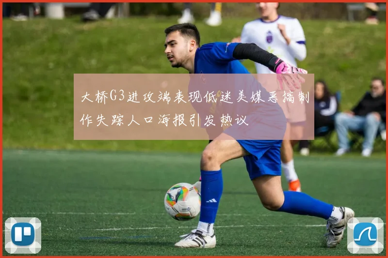 大桥G3进攻端表现低迷美媒恶搞制作失踪人口海报引发热议