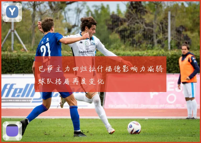 巴萨主力回归拉什福德影响力减弱球队格局再度变化